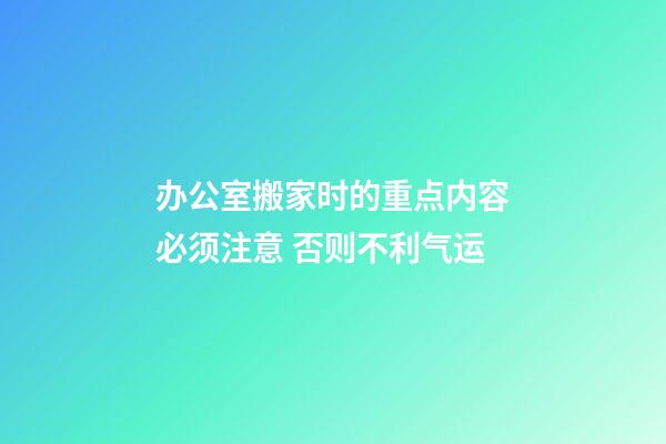 办公室搬家时的重点内容必须注意 否则不利气运